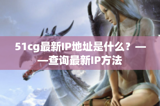 51cg最新IP地址是什么？——查询最新IP方法