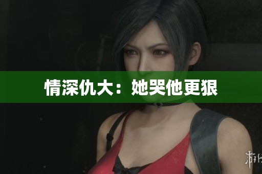 情深仇大：她哭他更狠