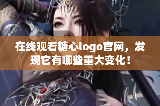 在线观看糖心logo官网，发现它有哪些重大变化！