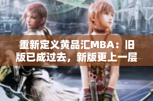 重新定义黄品汇MBA：旧版已成过去，新版更上一层楼