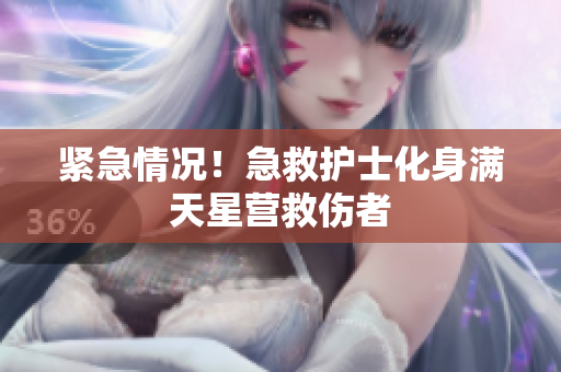 紧急情况！急救护士化身满天星营救伤者