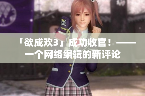「欲成欢3」成功收官！——一个网络编辑的新评论