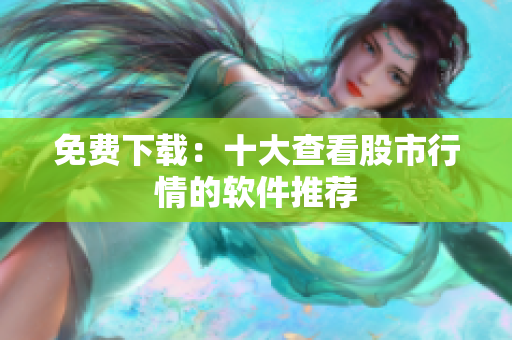 免费下载：十大查看股市行情的软件推荐