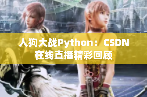 人狗大战Python：CSDN在线直播精彩回顾