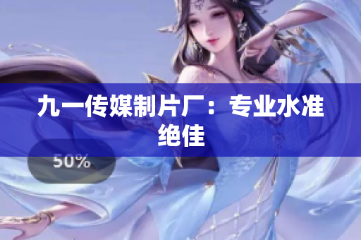 九一传媒制片厂：专业水准绝佳