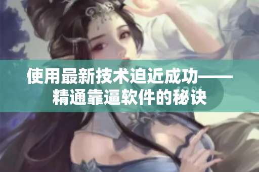 使用最新技术迫近成功——精通靠逼软件的秘诀