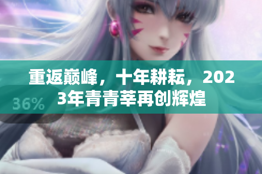 重返巅峰，十年耕耘，2023年青青莘再创辉煌