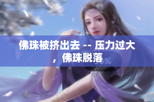 佛珠被挤出去 -- 压力过大，佛珠脱落