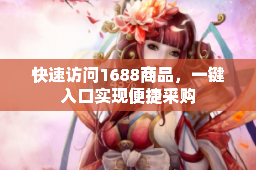 快速访问1688商品，一键入口实现便捷采购