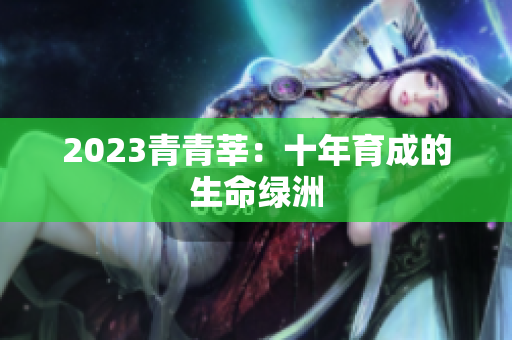 2023青青莘：十年育成的生命绿洲