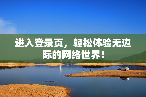 进入登录页，轻松体验无边际的网络世界！