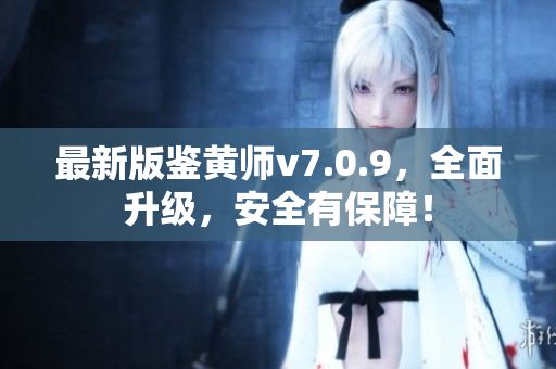 最新版鉴黄师v7.0.9，全面升级，安全有保障！