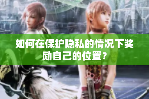 如何在保护隐私的情况下奖励自己的位置？