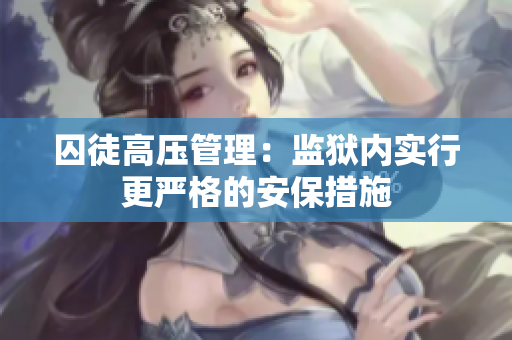 囚徒高压管理：监狱内实行更严格的安保措施