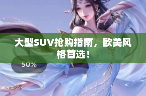 大型SUV抢购指南，欧美风格首选！