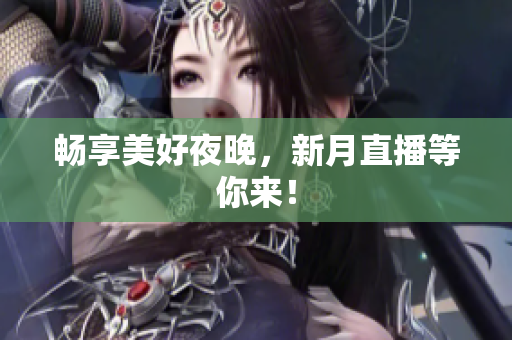 畅享美好夜晚，新月直播等你来！