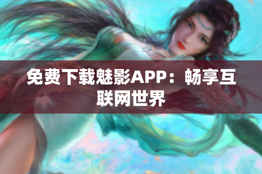 免费下载魅影APP：畅享互联网世界