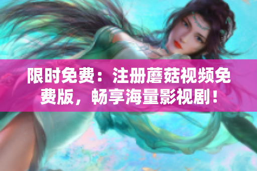 限时免费：注册蘑菇视频免费版，畅享海量影视剧！
