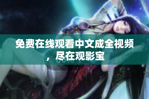 免费在线观看中文成全视频，尽在观影宝