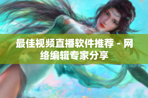 最佳视频直播软件推荐 - 网络编辑专家分享