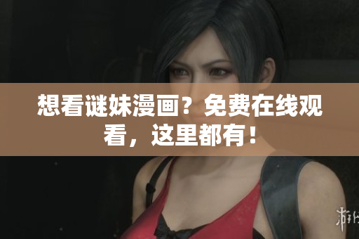 想看谜妹漫画？免费在线观看，这里都有！