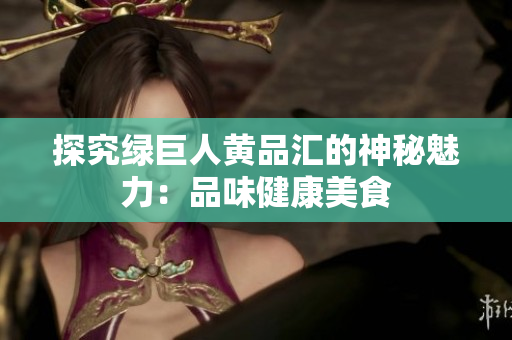 探究绿巨人黄品汇的神秘魅力：品味健康美食