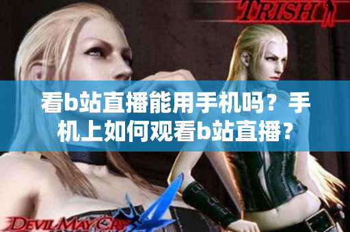 看b站直播能用手机吗？手机上如何观看b站直播？