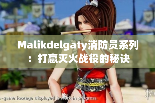 Malikdelgaty消防员系列：打赢灭火战役的秘诀