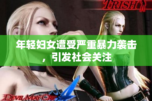 年轻妇女遭受严重暴力袭击，引发社会关注