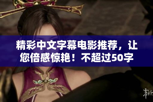 精彩中文字幕电影推荐，让您倍感惊艳！不超过50字