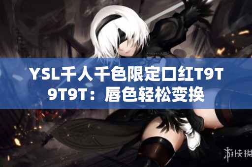 YSL千人千色限定口红T9T9T9T：唇色轻松变换