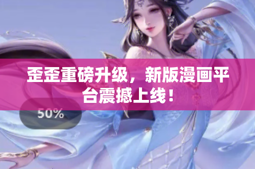 歪歪重磅升级，新版漫画平台震撼上线！