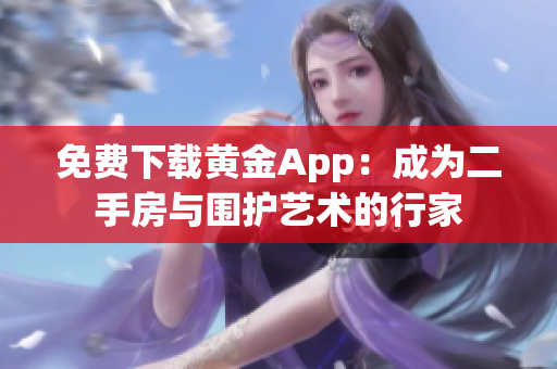 免费下载黄金App：成为二手房与围护艺术的行家