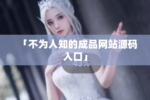 「不为人知的成品网站源码入口」