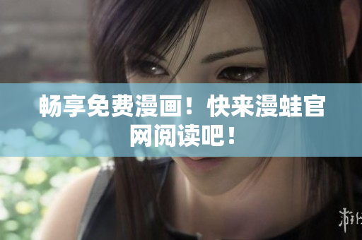 畅享免费漫画！快来漫蛙官网阅读吧！