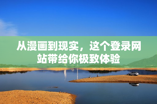 从漫画到现实，这个登录网站带给你极致体验