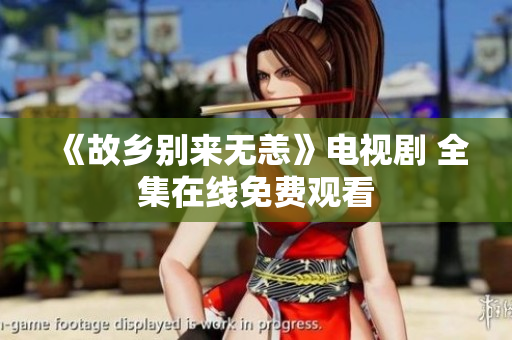 《故乡别来无恙》电视剧 全集在线免费观看
