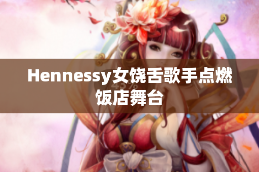 Hennessy女饶舌歌手点燃饭店舞台