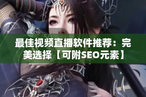 最佳视频直播软件推荐：完美选择【可附SEO元素】