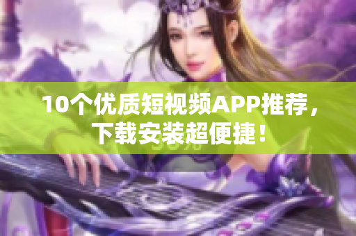 10个优质短视频APP推荐，下载安装超便捷！