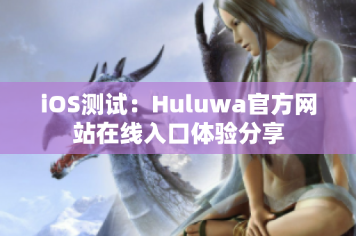 iOS测试：Huluwa官方网站在线入口体验分享