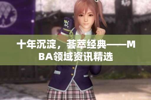 十年沉淀，荟萃经典——MBA领域资讯精选