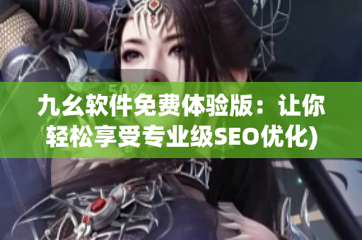 九幺软件免费体验版：让你轻松享受专业级SEO优化)