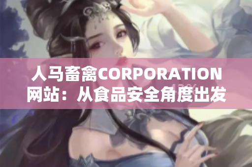 人马畜禽CORPORATION网站：从食品安全角度出发，为您打造健康饮食