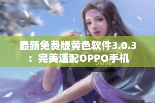 最新免费版黄色软件3.0.3：完美适配OPPO手机