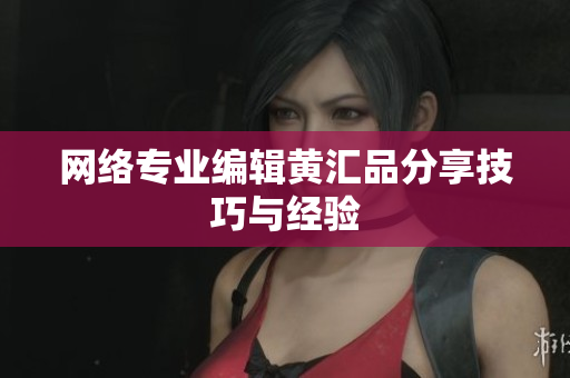 网络专业编辑黄汇品分享技巧与经验