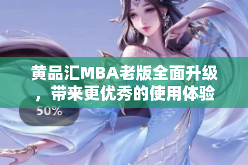 黄品汇MBA老版全面升级，带来更优秀的使用体验