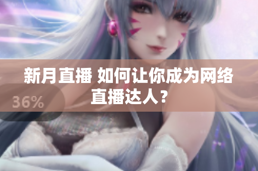 新月直播 如何让你成为网络直播达人？
