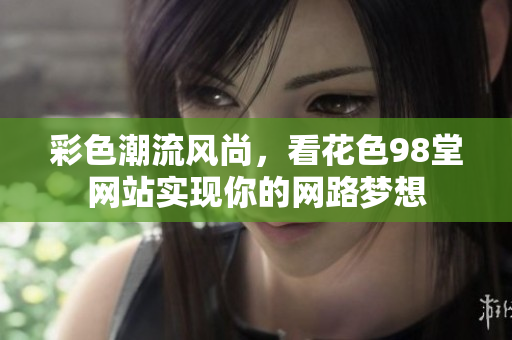 彩色潮流风尚，看花色98堂网站实现你的网路梦想