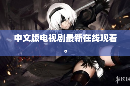 中文版电视剧最新在线观看。